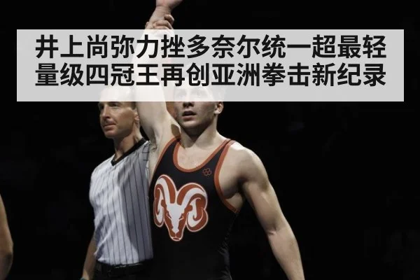 井上尚弥力挫多奈尔统一超最轻量级四冠王再创亚洲拳击新纪录