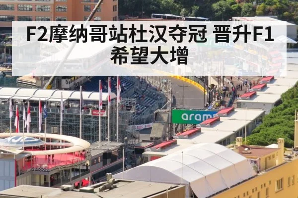 F2摩纳哥站杜汉夺冠 晋升F1希望大增